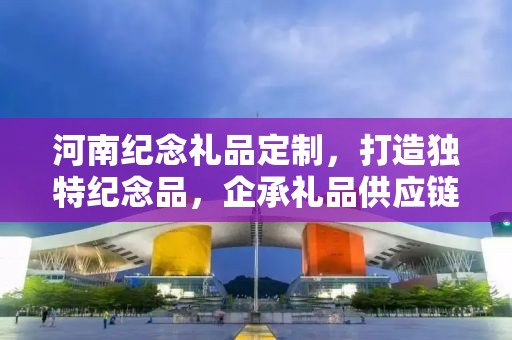 河南纪念礼品定制，打造独特纪念品，企承礼品供应链助力文化传承